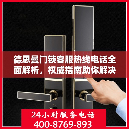 德思曼门锁客服热线电话全面解析，权威指南助你解决问题