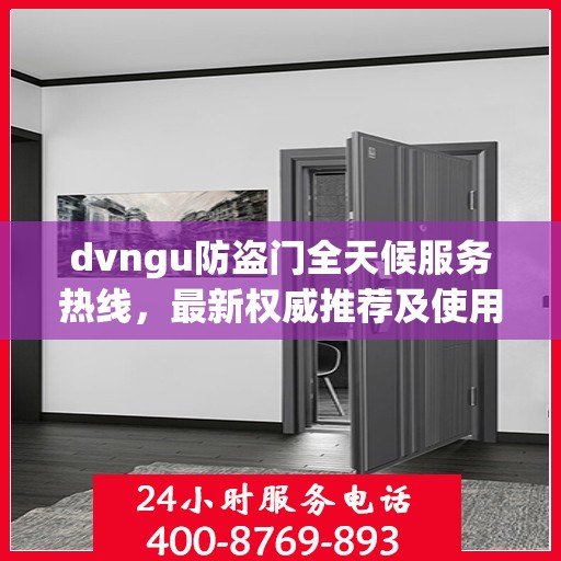 dvngu防盗门全天候服务热线，最新权威推荐及使用体验