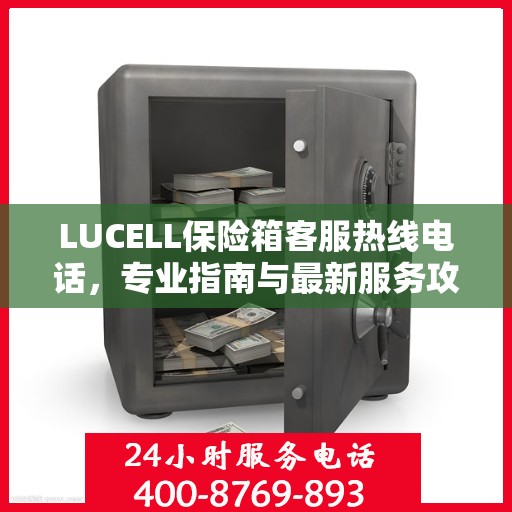 LUCELL保险箱客服热线电话，专业指南与最新服务攻略