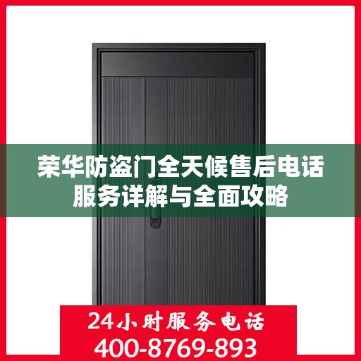 荣华防盗门全天候售后电话服务详解与全面攻略