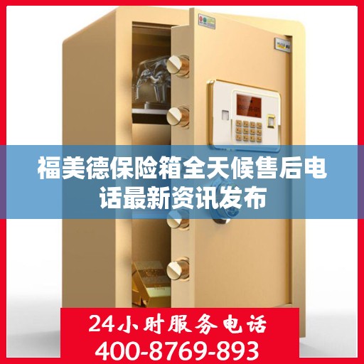 福美德保险箱全天候售后电话最新资讯发布