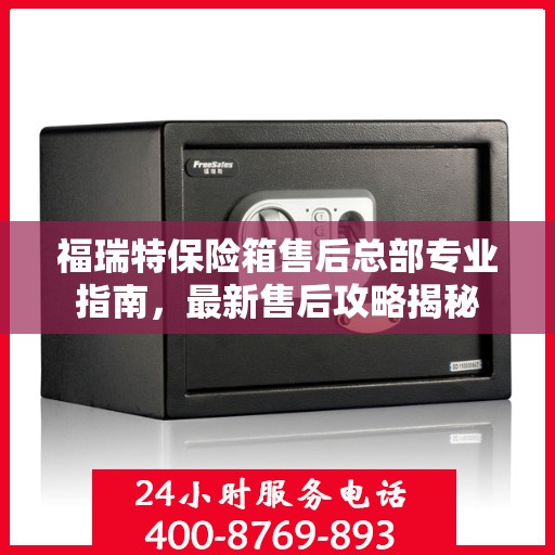 福瑞特保险箱售后总部专业指南，最新售后攻略揭秘