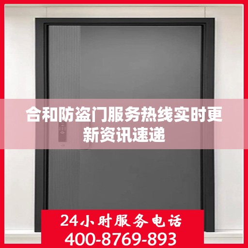 合和防盗门服务热线实时更新资讯速递