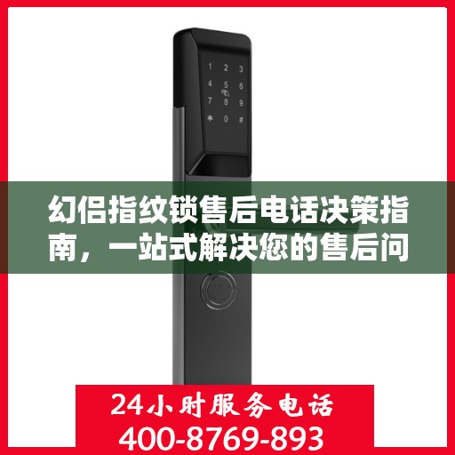 幻侣指纹锁售后电话决策指南，一站式解决您的售后问题