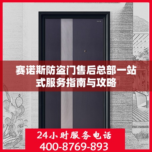 赛诺斯防盗门售后总部一站式服务指南与攻略