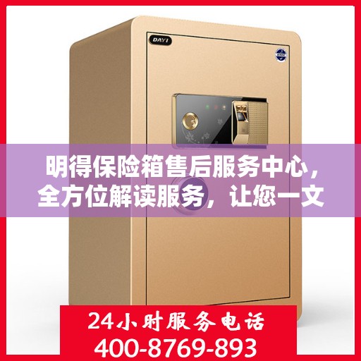 明得保险箱售后服务中心，全方位解读服务，让您一文搞定！