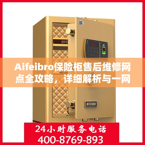 Aifeibro保险柜售后维修网点全攻略，详细解析与一网打尽