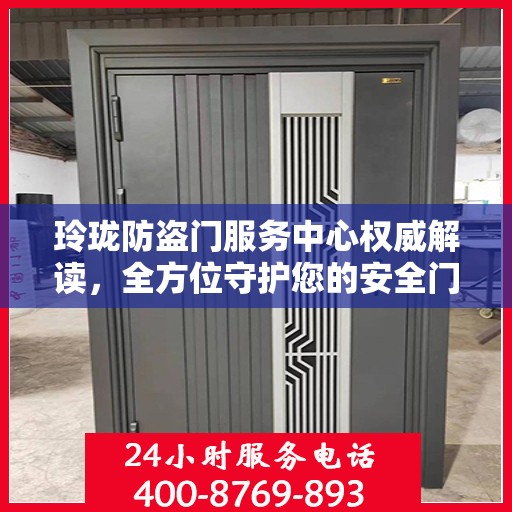 玲珑防盗门服务中心权威解读，全方位守护您的安全门户
