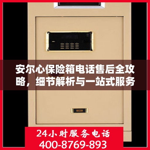 安尔心保险箱电话售后全攻略，细节解析与一站式服务体验