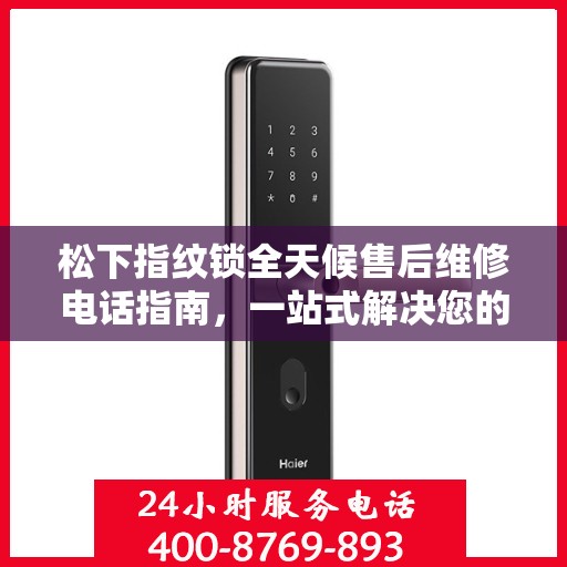 松下指纹锁全天候售后维修电话指南，一站式解决您的售后需求