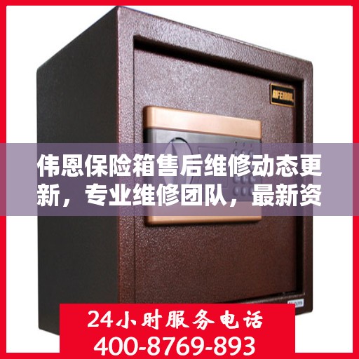 伟恩保险箱售后维修动态更新，专业维修团队，最新资讯一网打尽