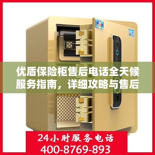 优盾保险柜售后电话全天候服务指南，详细攻略与售后支持解析