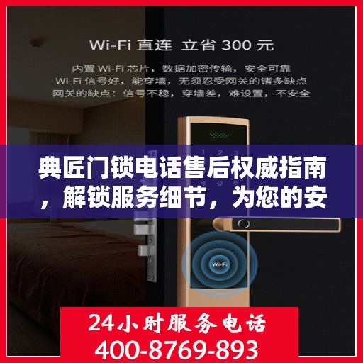 典匠门锁电话售后权威指南，解锁服务细节，为您的安全保驾护航