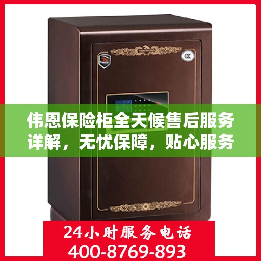 伟恩保险柜全天候售后服务详解，无忧保障，贴心服务体验