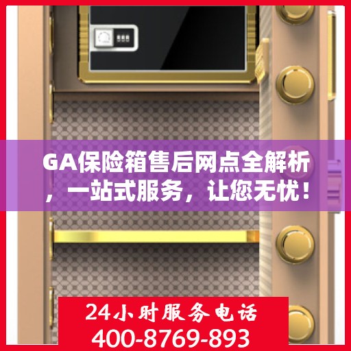 GA保险箱售后网点全解析，一站式服务，让您无忧！