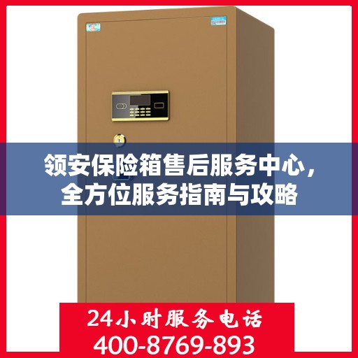 领安保险箱售后服务中心，全方位服务指南与攻略