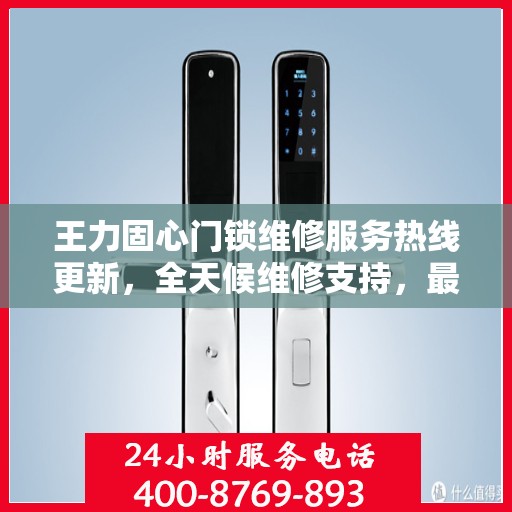 王力固心门锁维修服务热线更新，全天候维修支持，最新动态速览