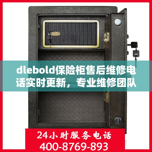 dlebold保险柜售后维修电话实时更新，专业维修团队为您服务