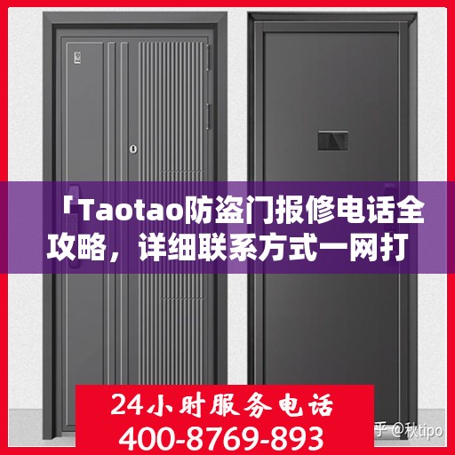 「Taotao防盗门报修电话全攻略，详细联系方式一网打尽」