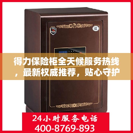 得力保险柜全天候服务热线，最新权威推荐，贴心守护您的安全