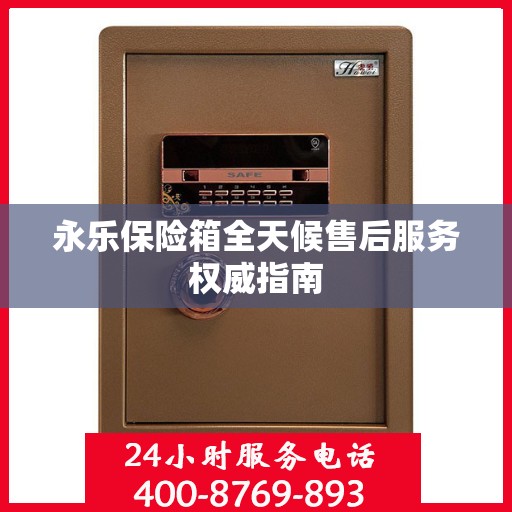 永乐保险箱全天候售后服务权威指南