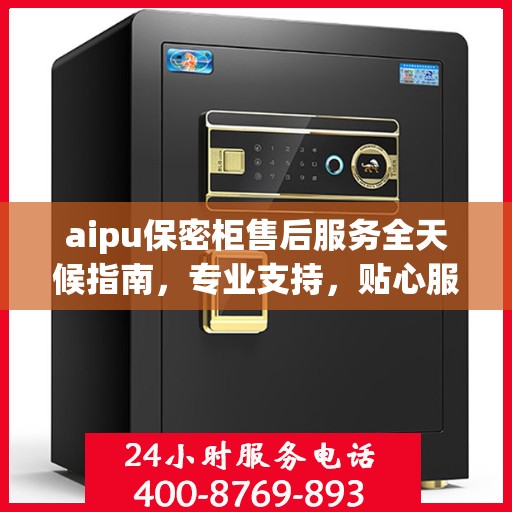 aipu保密柜售后服务全天候指南，专业支持，贴心服务