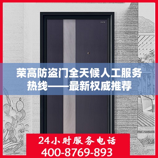 荣高防盗门全天候人工服务热线——最新权威推荐