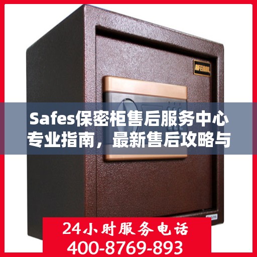 Safes保密柜售后服务中心专业指南，最新售后攻略与指南
