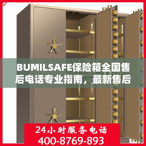 BUMILSAFE保险箱全国售后电话专业指南，最新售后攻略及联系方式