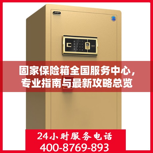 固家保险箱全国服务中心，专业指南与最新攻略总览