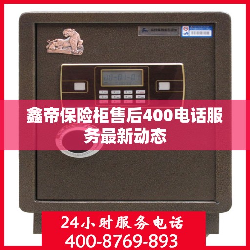 鑫帝保险柜售后400电话服务最新动态