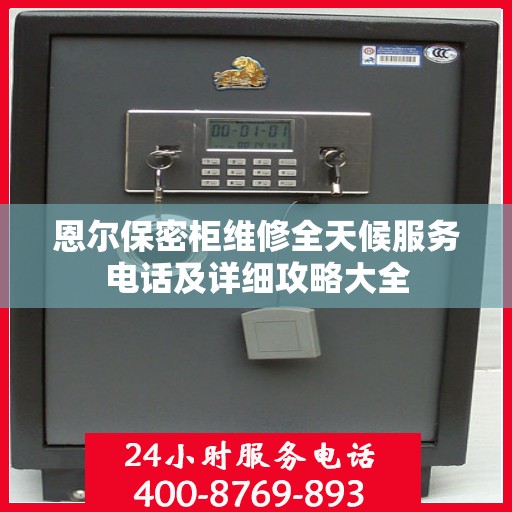恩尔保密柜维修全天候服务电话及详细攻略大全