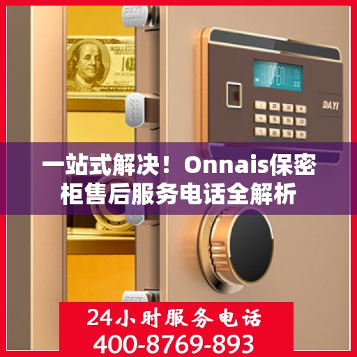 一站式解决！Onnais保密柜售后服务电话全解析