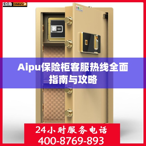 Aipu保险柜客服热线全面指南与攻略