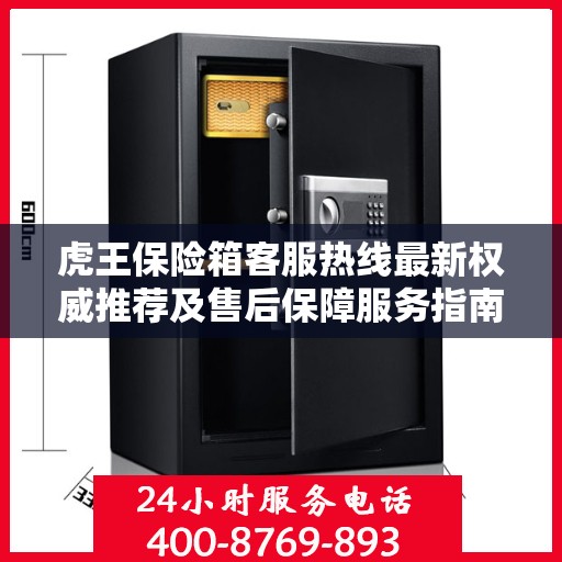 虎王保险箱客服热线最新权威推荐及售后保障服务指南