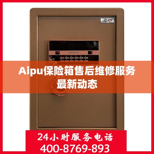 Aipu保险箱售后维修服务最新动态
