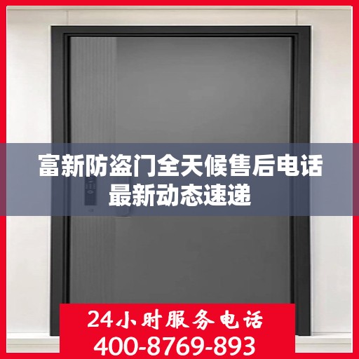 富新防盗门全天候售后电话最新动态速递