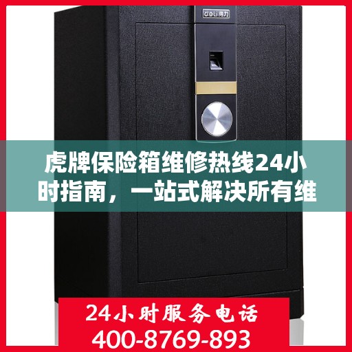 虎牌保险箱维修热线24小时指南，一站式解决所有维修问题