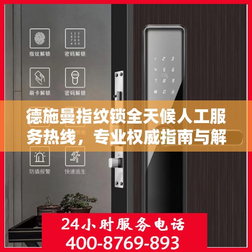 德施曼指纹锁全天候人工服务热线，专业权威指南与解决方案