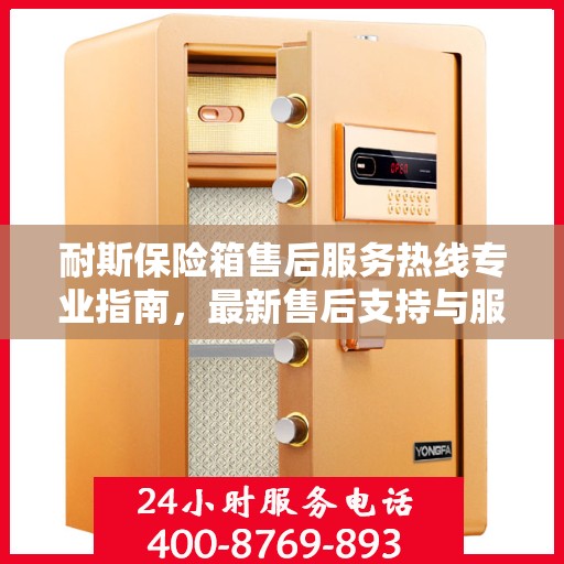 耐斯保险箱售后服务热线专业指南，最新售后支持与服务攻略