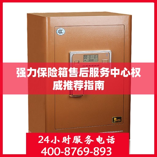 强力保险箱售后服务中心权威推荐指南