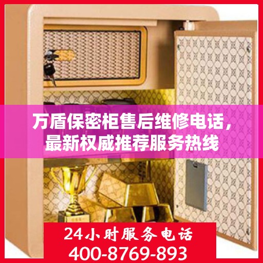 万盾保密柜售后维修电话，最新权威推荐服务热线