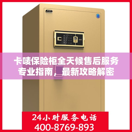 卡唛保险柜全天候售后服务专业指南，最新攻略解密
