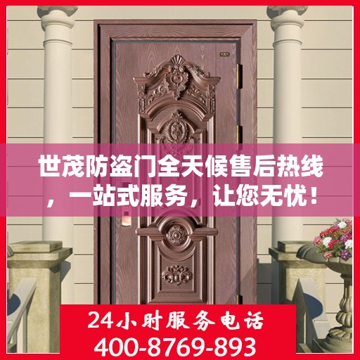 世茂防盗门全天候售后热线，一站式服务，让您无忧！