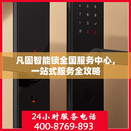 凡固智能锁全国服务中心，一站式服务全攻略