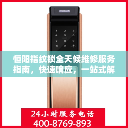 恒阳指纹锁全天候维修服务指南，快速响应，一站式解决您的锁事困扰