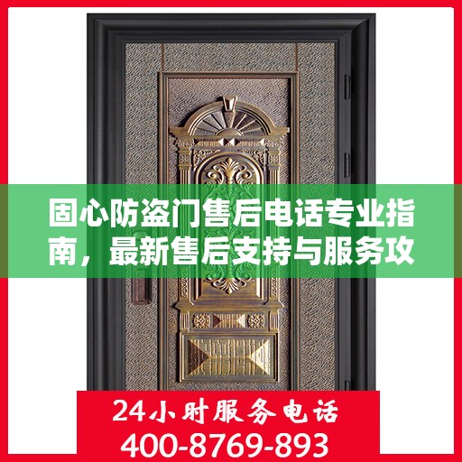 固心防盗门售后电话专业指南，最新售后支持与服务攻略