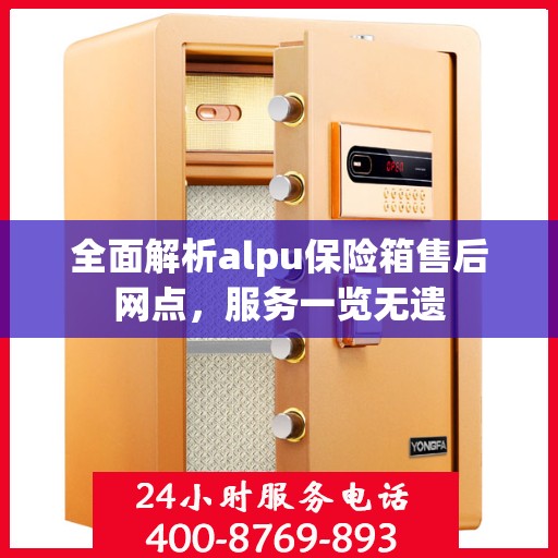 全面解析alpu保险箱售后网点，服务一览无遗