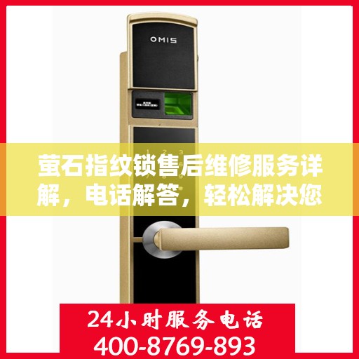 萤石指纹锁售后维修服务详解，电话解答，轻松解决您的困扰