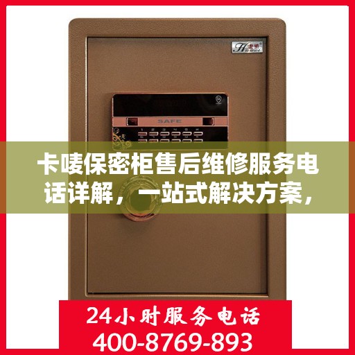 卡唛保密柜售后维修服务电话详解，一站式解决方案，让您无忧使用
